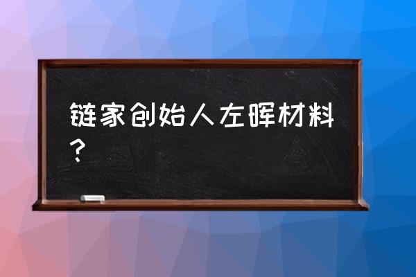 链家地产老板 链家创始人左晖材料？