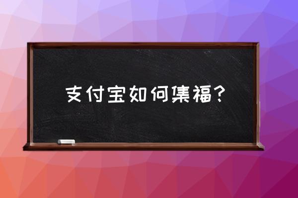 福支付宝集福 支付宝如何集福？