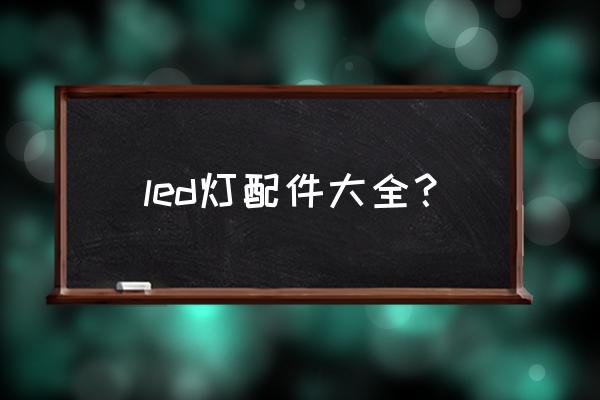 led灯配件 led灯配件大全？