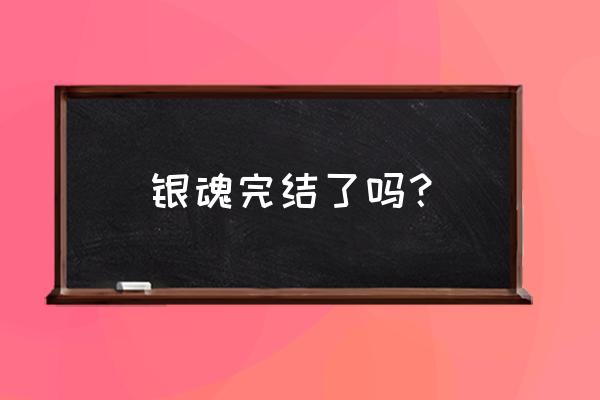 银魂真的完结了吗2020 银魂完结了吗？