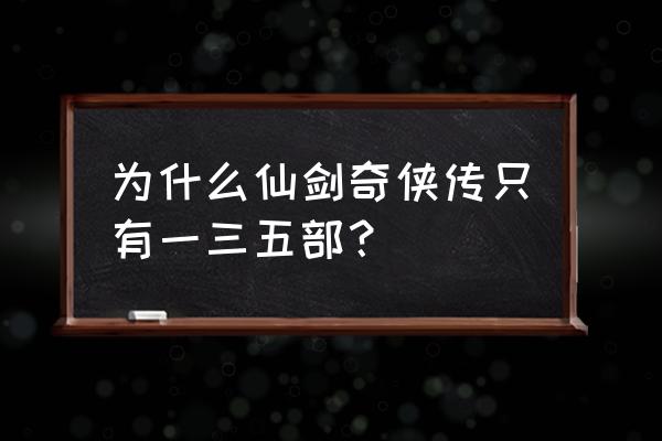 仙剑系列有几部 为什么仙剑奇侠传只有一三五部？