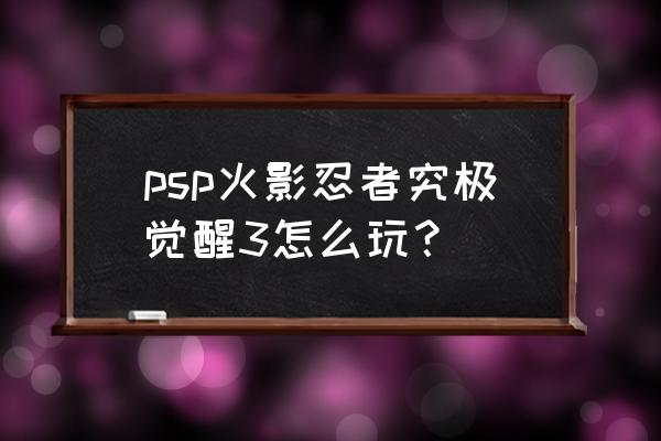 火影究极觉醒3攻略 psp火影忍者究极觉醒3怎么玩？