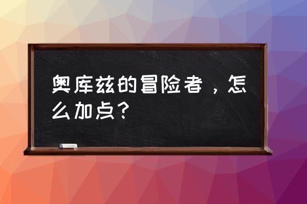 奥库兹的冒险者2安卓版 奥库兹的冒险者，怎么加点？