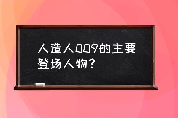 人造人22号 人造人009的主要登场人物？