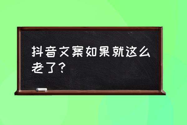 如果就这么老了 抖音文案如果就这么老了？