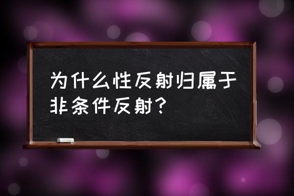 常见的非条件反射 为什么性反射归属于非条件反射？