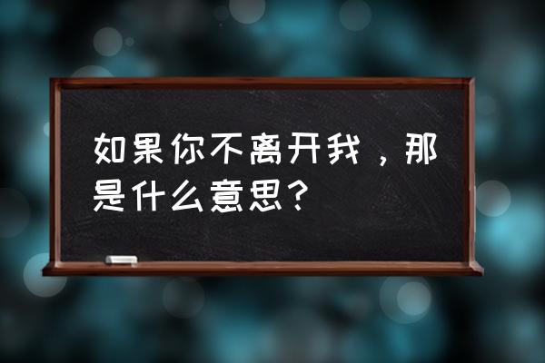 你若不离 我亦不弃 如果你不离开我，那是什么意思？