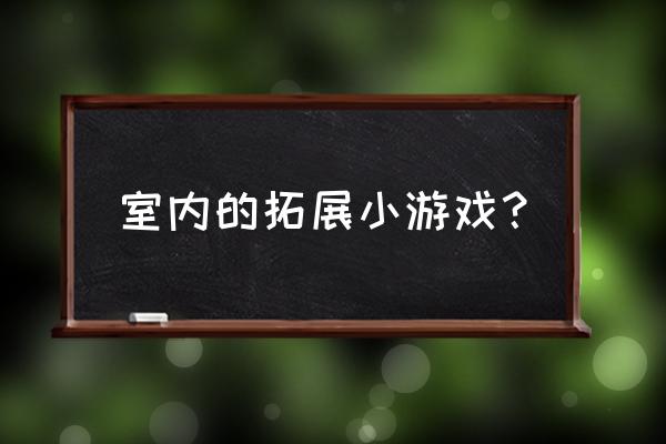 拓展小游戏项目大全 室内的拓展小游戏？