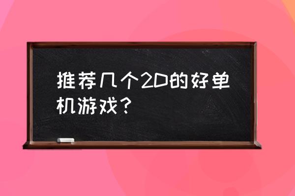 大型2d单机游戏 推荐几个2D的好单机游戏？