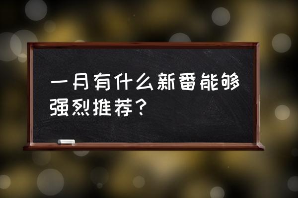 2020一月新番一览表 一月有什么新番能够强烈推荐？