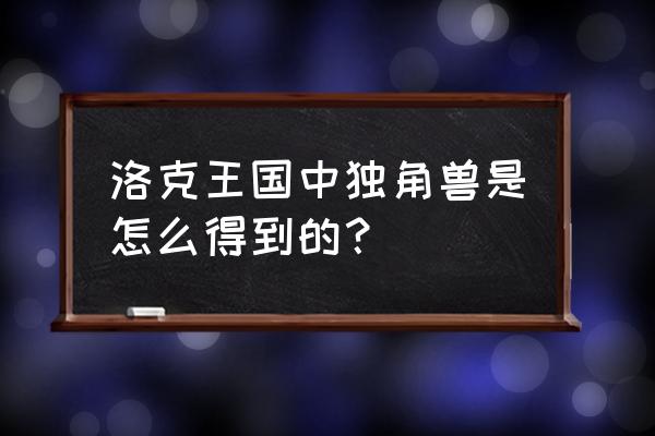 洛克王国独角兽在哪找 洛克王国中独角兽是怎么得到的？