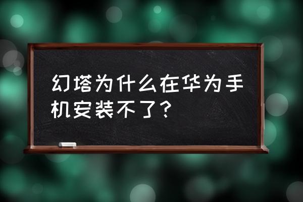 android v2签名 幻塔为什么在华为手机安装不了？