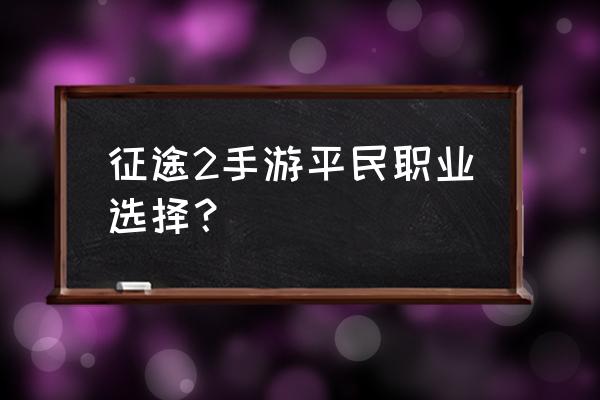 征途2什么职业适合平民 征途2手游平民职业选择？