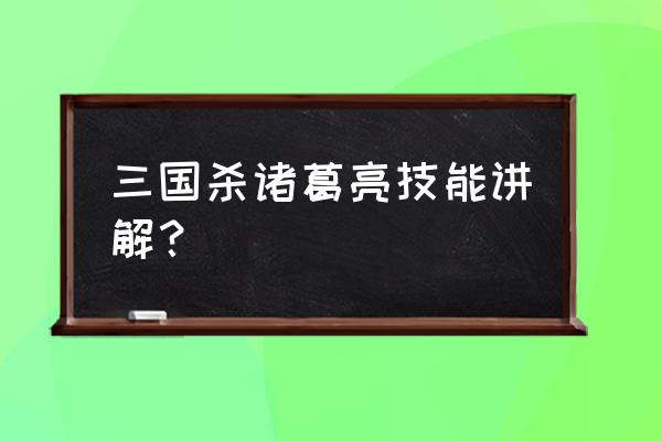 三国杀诸葛亮 三国杀诸葛亮技能讲解？