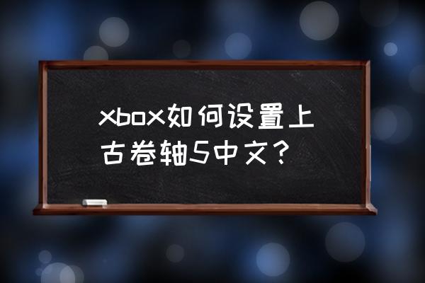 上古卷轴5汉化哪个好 xbox如何设置上古卷轴5中文？