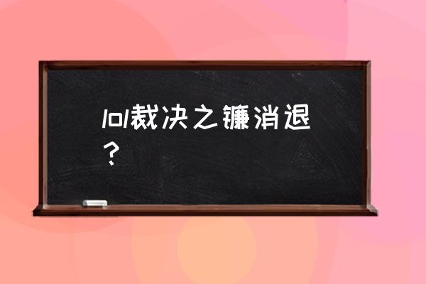 裁决之镰没了 lol裁决之镰消退？