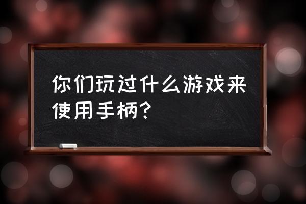 用手柄玩的游戏叫什么 你们玩过什么游戏来使用手柄？