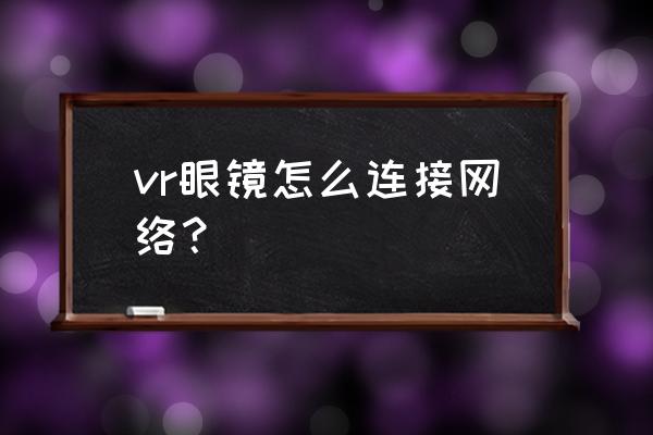 小米vr连接手机 vr眼镜怎么连接网络？