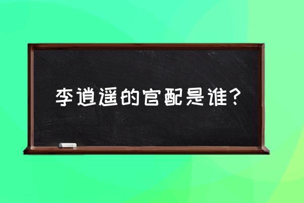 李逍遥赵灵儿是仙剑几 李逍遥的官配是谁？