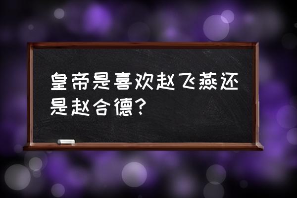 称帝赵合德一天多少次 皇帝是喜欢赵飞燕还是赵合德？