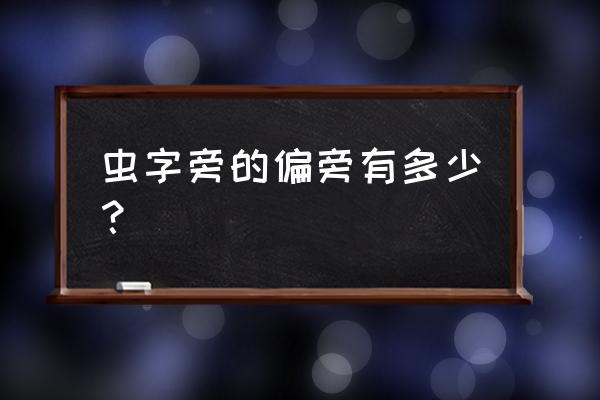 虫字旁字旁的字 虫字旁的偏旁有多少？