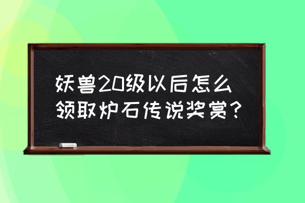 莉亚德琳还能获得吗 妖兽20级以后怎么领取炉石传说奖赏？