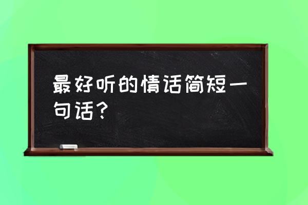 情话大全简短一句话 最好听的情话简短一句话？