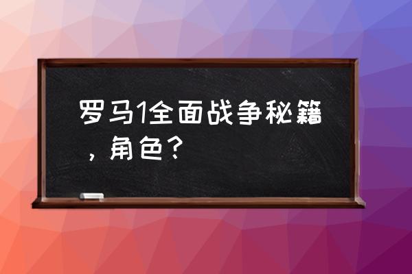 一条小路通罗马1秘籍 罗马1全面战争秘籍，角色？