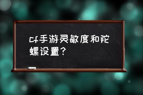 cf手游配置 cf手游灵敏度和陀螺设置？