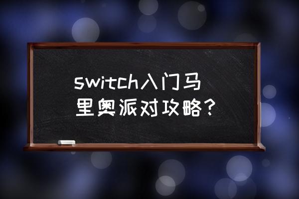 马里奥聚会和马里奥派对 switch入门马里奥派对攻略？