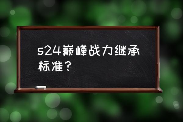 王者荣耀段位继承24 s24巅峰战力继承标准？