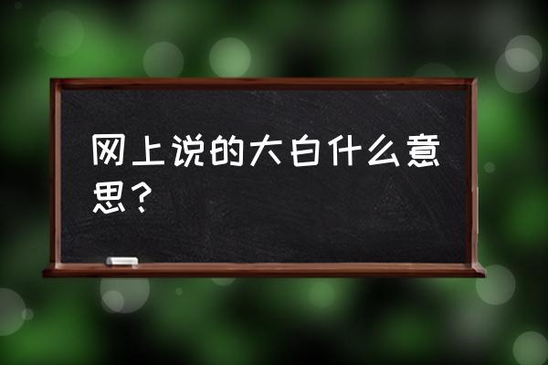 大白是什么意思呢 网上说的大白什么意思？