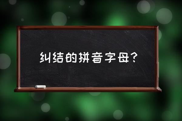 纠结的意思怎么解释 纠结的拼音字母？