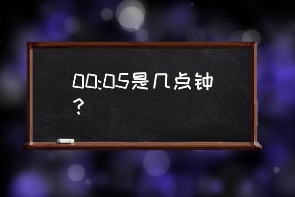 新的一天即将开始 00:05是几点钟？