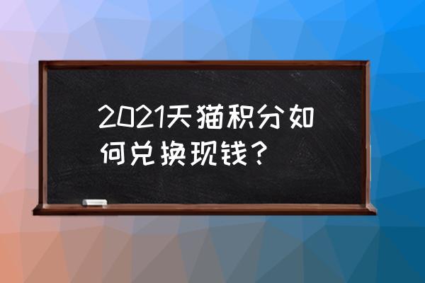 天猫积分有什么用2021 2021天猫积分如何兑换现钱？