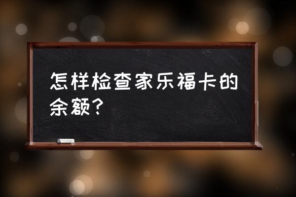 upcard家乐福卡查余额 怎样检查家乐福卡的余额？