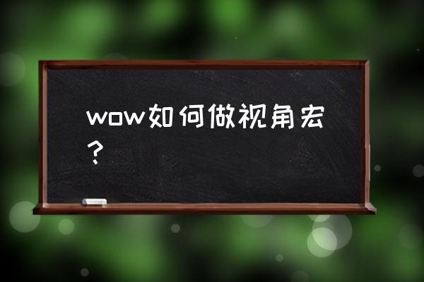 魔兽世界怀旧服视角宏 wow如何做视角宏？