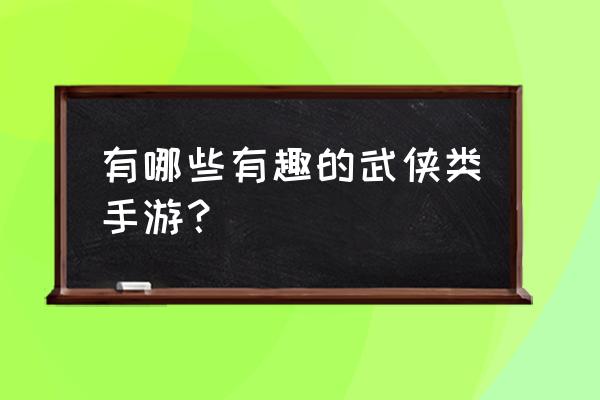 大宋ol手游 有哪些有趣的武侠类手游？