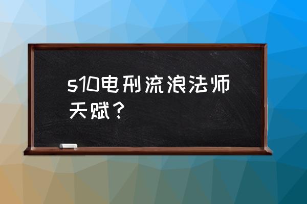 新版瑞兹符文 s10电刑流浪法师天赋？