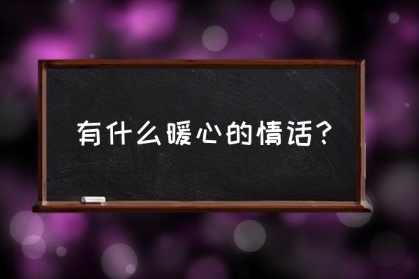 暖心甜言蜜语情话 有什么暖心的情话？