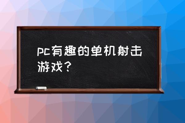 经典单机射击游戏 pc有趣的单机射击游戏？