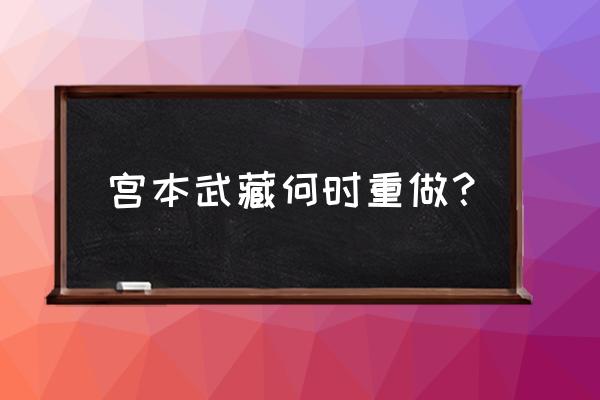 宫本武藏再次重做 宫本武藏何时重做？