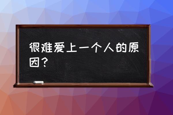 原来爱一个人真的那么难 很难爱上一个人的原因？