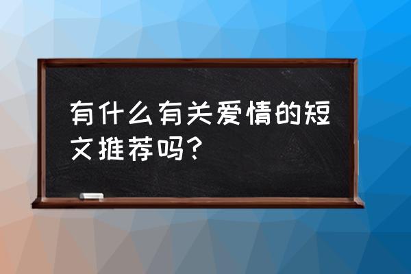 著名爱情文章 有什么有关爱情的短文推荐吗？