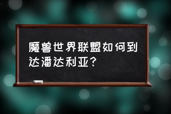 wow部落怎么去潘达利亚 魔兽世界联盟如何到达潘达利亚？