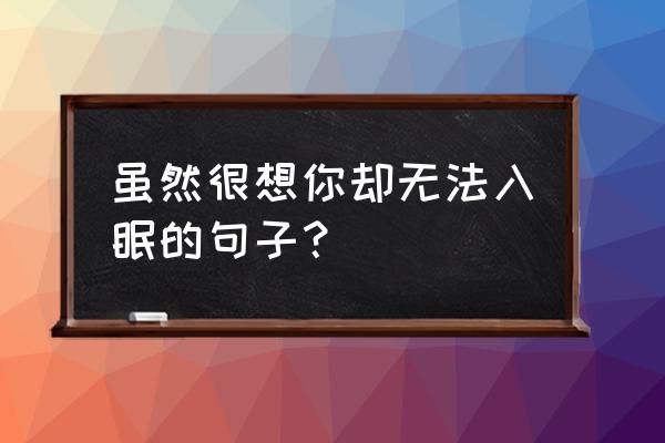 说说想你的夜晚难以入睡 虽然很想你却无法入眠的句子？