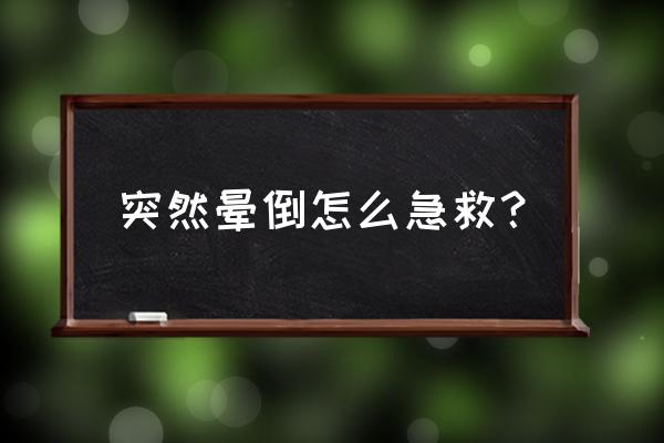 晕倒急救措施 突然晕倒怎么急救？