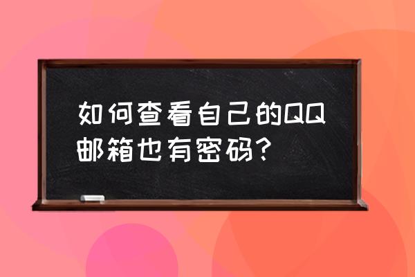 我的qq邮箱 如何查看自己的QQ邮箱也有密码？