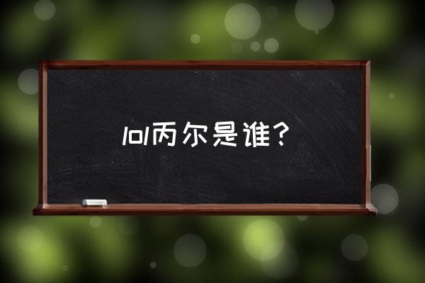 圣锤之毅以前叫什么 lol丙尔是谁？