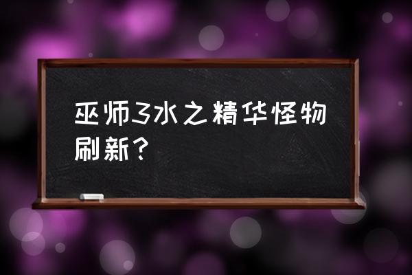 大地精华与水之精华 巫师3水之精华怪物刷新？